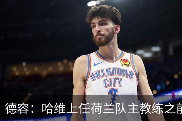 德容：哈维上任荷兰队主教练之前和我沟通过，这让我感到意外
